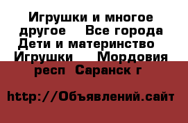 Игрушки и многое другое. - Все города Дети и материнство » Игрушки   . Мордовия респ.,Саранск г.
